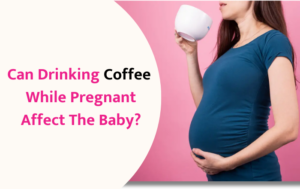 Can Drinking Coffee While Pregnant Affect the Baby?