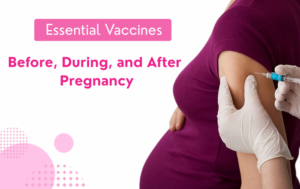 Essential Vaccines Before, During, and After Pregnancy